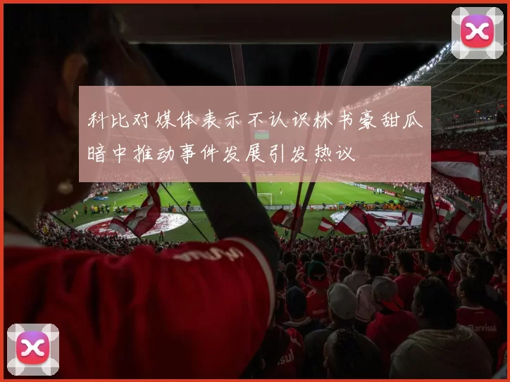 科比对媒体表示不认识林书豪甜瓜暗中推动事件发展引发热议