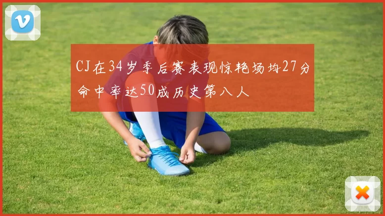CJ在34岁季后赛表现惊艳场均27分命中率达50成历史第八人