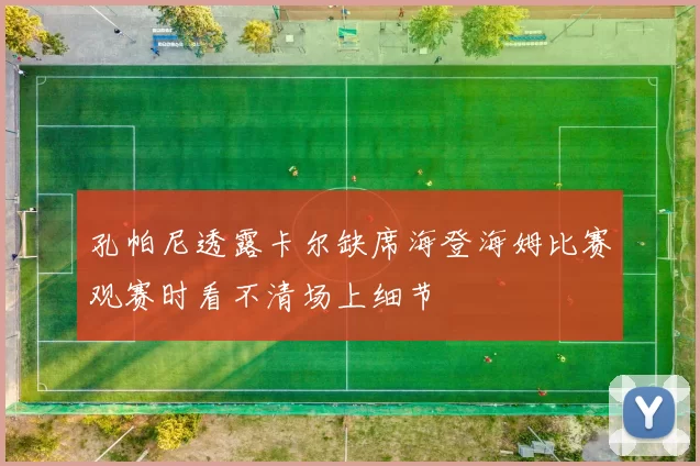 孔帕尼透露卡尔缺席海登海姆比赛观赛时看不清场上细节