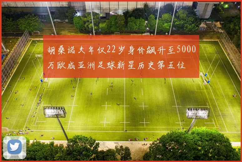 胡桑诺夫年仅22岁身价飙升至5000万欧成亚洲足球新星历史第五位