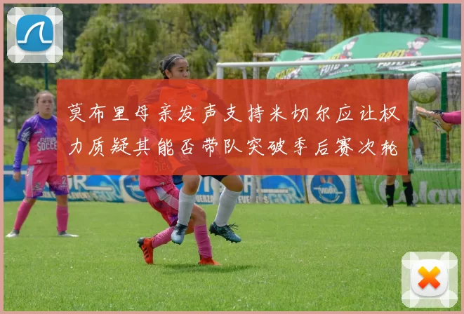 莫布里母亲发声支持米切尔应让权力质疑其能否带队突破季后赛次轮