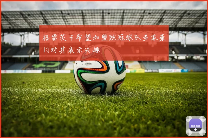 格雷茨卡希望加盟欧冠球队多家豪门对其表示兴趣