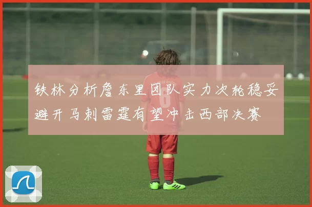 铁林分析詹东里团队实力次轮稳妥避开马刺雷霆有望冲击西部决赛