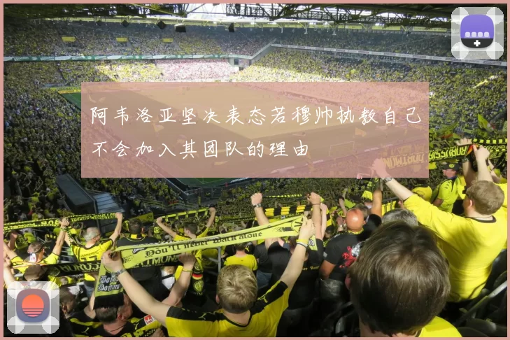 阿韦洛亚坚决表态若穆帅执教自己不会加入其团队的理由