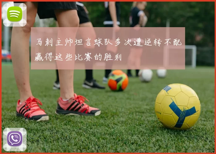马刺主帅坦言球队多次遭逆转不配赢得这些比赛的胜利