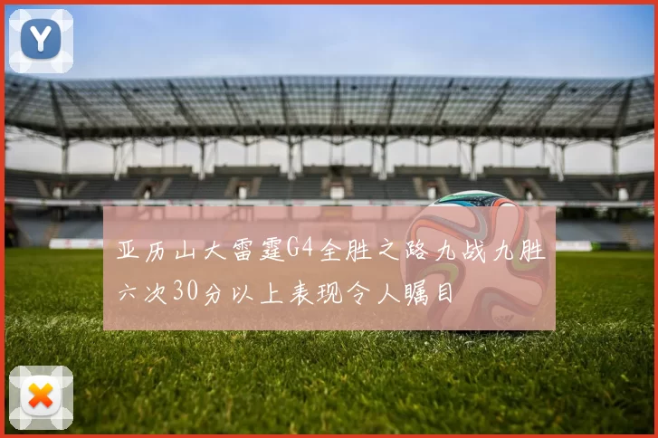 亚历山大雷霆G4全胜之路九战九胜六次30分以上表现令人瞩目