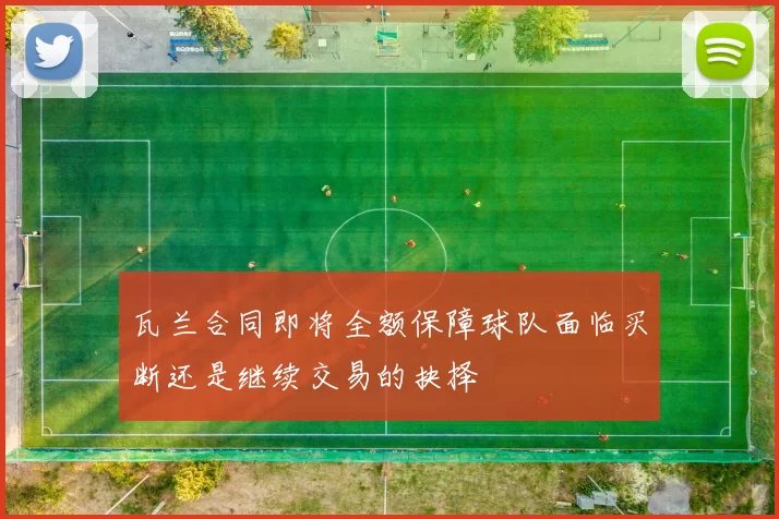 瓦兰合同即将全额保障球队面临买断还是继续交易的抉择