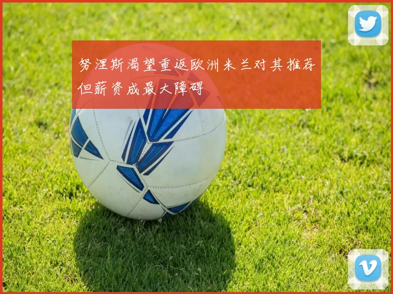 努涅斯渴望重返欧洲米兰对其推荐但薪资成最大障碍