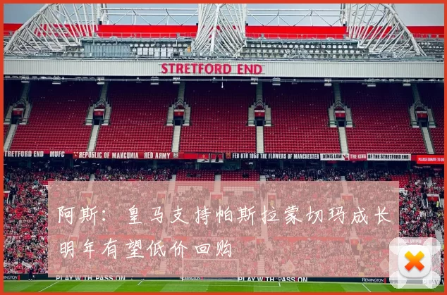 阿斯：皇马支持帕斯拉蒙切玛成长明年有望低价回购
