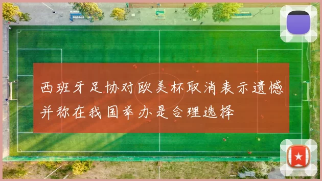 西班牙足协对欧美杯取消表示遗憾并称在我国举办是合理选择