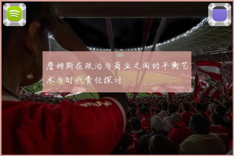 詹姆斯在政治与商业之间的平衡艺术与时代责任探讨